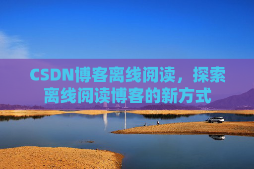 CSDN博客离线阅读，探索离线阅读博客的新方式